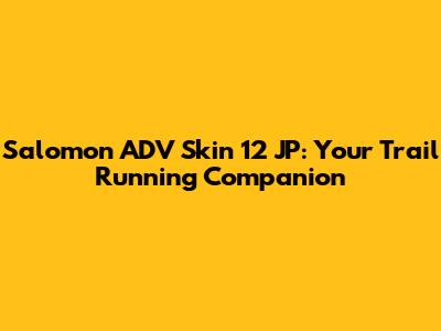 Salomon ADV Skin 12 JP: Your Trail Running Companion