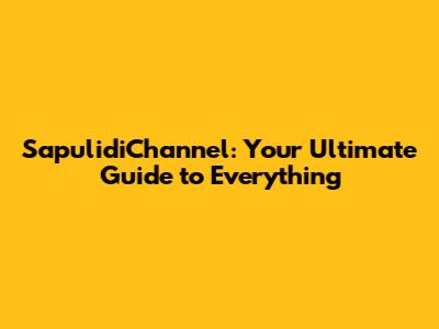 SapulidiChannel: Your Ultimate Guide to Everything