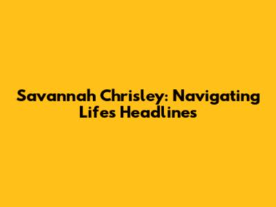 Savannah Chrisley: Navigating Life's Headlines