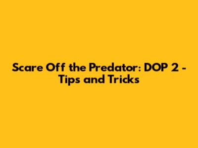 Scare Off the Predator: DOP 2 - Tips and Tricks