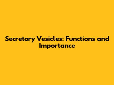 Secretory Vesicles: Functions and Importance