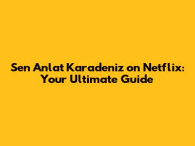 Sen Anlat Karadeniz on Netflix: Your Ultimate Guide