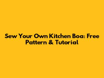 Sew Your Own Kitchen Boa: Free Pattern & Tutorial