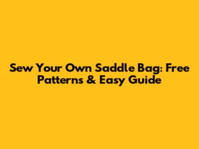 Sew Your Own Saddle Bag: Free Patterns & Easy Guide
