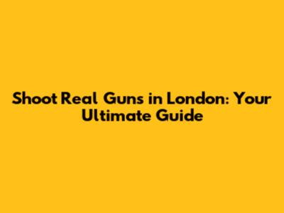 Shoot Real Guns in London: Your Ultimate Guide