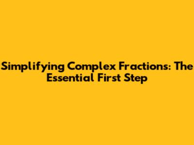Simplifying Complex Fractions: The Essential First Step
