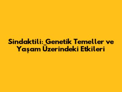 Sindaktili: Genetik Temeller ve Yaşam Üzerindeki Etkileri