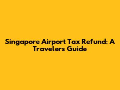 Singapore Airport Tax Refund: A Traveler's Guide