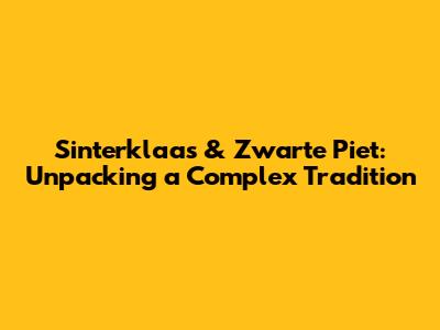 Sinterklaas & Zwarte Piet: Unpacking a Complex Tradition