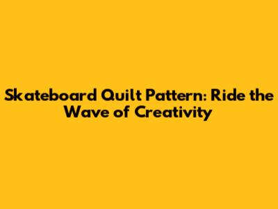 Skateboard Quilt Pattern: Ride the Wave of Creativity