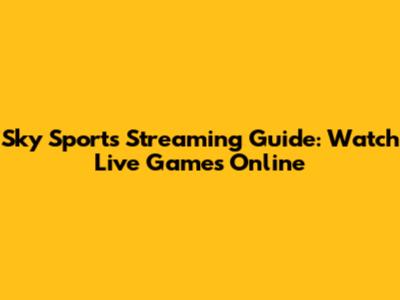 Sky Sports Streaming Guide: Watch Live Games Online