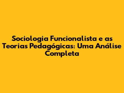 Sociologia Funcionalista e as Teorias Pedagógicas: Uma Análise Completa