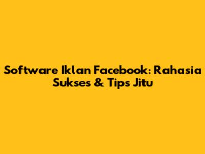 Software Iklan Facebook: Rahasia Sukses & Tips Jitu