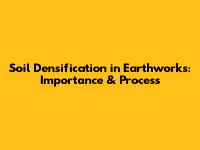Soil Densification in Earthworks: Importance & Process