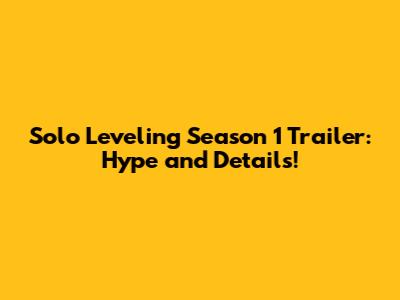 Solo Leveling Season 1 Trailer: Hype and Details!