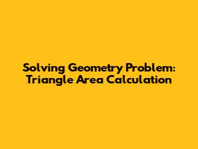 Solving Geometry Problem: Triangle Area Calculation