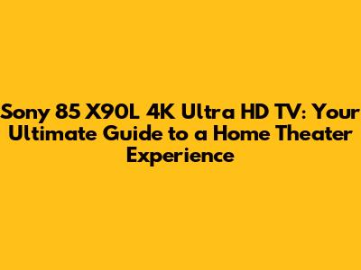 Sony 85" X90L 4K Ultra HD TV: Your Ultimate Guide to a Home Theater Experience