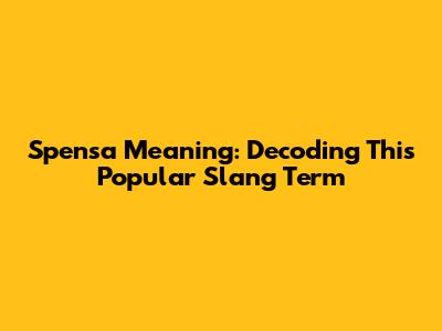 Spensa Meaning: Decoding This Popular Slang Term