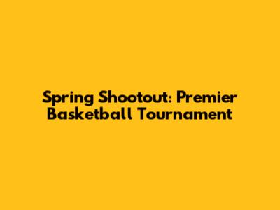 Spring Shootout: Premier Basketball Tournament