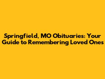 Springfield, MO Obituaries: Your Guide to Remembering Loved Ones