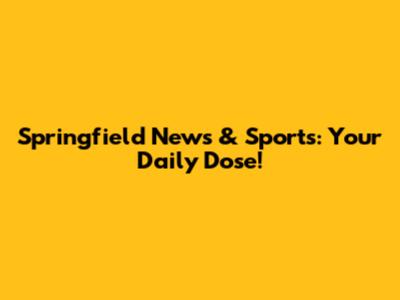 Springfield News & Sports: Your Daily Dose!