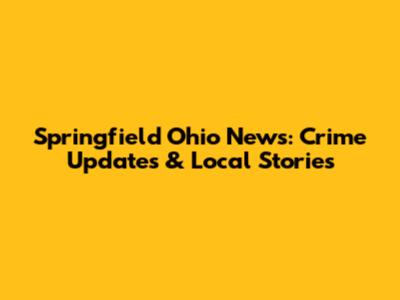 Springfield Ohio News: Crime Updates & Local Stories