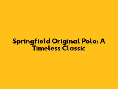 Springfield Original Polo: A Timeless Classic