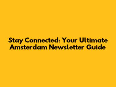 Stay Connected: Your Ultimate Amsterdam Newsletter Guide