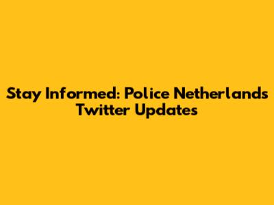 Stay Informed: Police Netherlands Twitter Updates