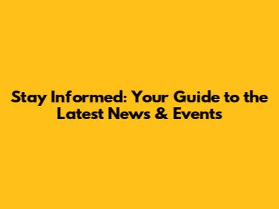 Stay Informed: Your Guide to the Latest News & Events