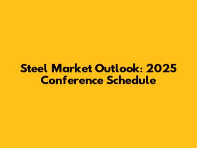 Steel Market Outlook: 2025 Conference Schedule