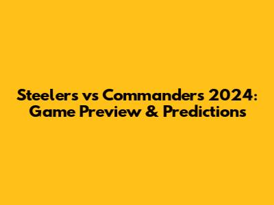 Steelers vs Commanders 2024: Game Preview & Predictions
