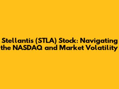Stellantis (STLA) Stock: Navigating the NASDAQ and Market Volatility