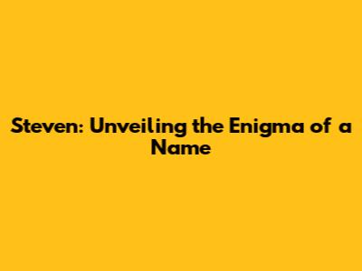 Steven: Unveiling the Enigma of a Name