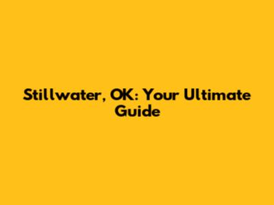 Stillwater, OK: Your Ultimate Guide