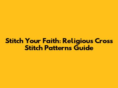 Stitch Your Faith: Religious Cross Stitch Patterns Guide