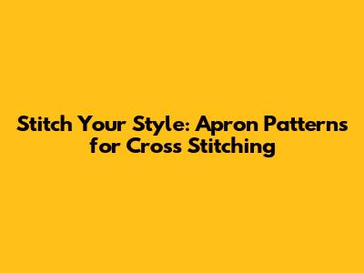 Stitch Your Style: Apron Patterns for Cross Stitching