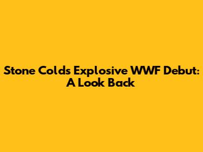 Stone Cold's Explosive WWF Debut: A Look Back