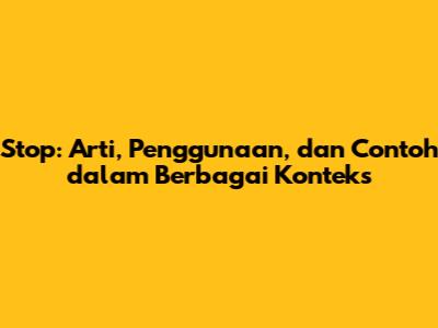 Stop: Arti, Penggunaan, dan Contoh dalam Berbagai Konteks