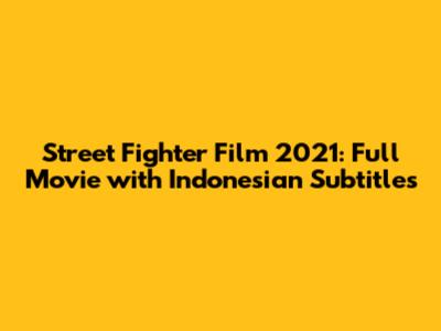 Street Fighter Film 2021: Full Movie with Indonesian Subtitles