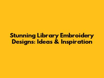 Stunning Library Embroidery Designs: Ideas & Inspiration
