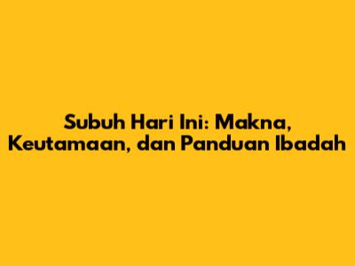 Subuh Hari Ini: Makna, Keutamaan, dan Panduan Ibadah
