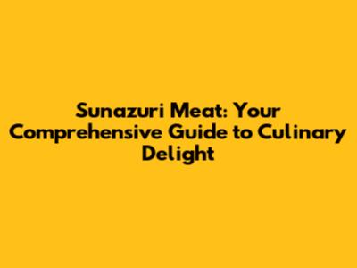 Sunazuri Meat: Your Comprehensive Guide to Culinary Delight