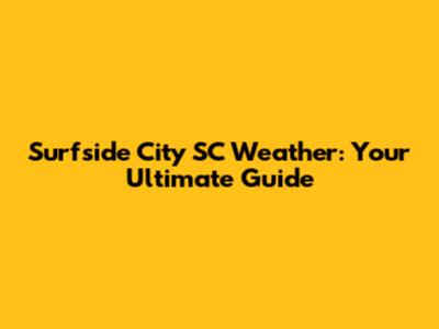Surfside City SC Weather: Your Ultimate Guide