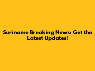Suriname Breaking News: Get the Latest Updates!