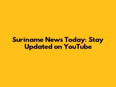 Suriname News Today: Stay Updated on YouTube