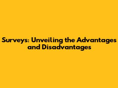 Surveys: Unveiling the Advantages and Disadvantages