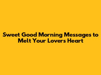 Sweet Good Morning Messages to Melt Your Lover's Heart