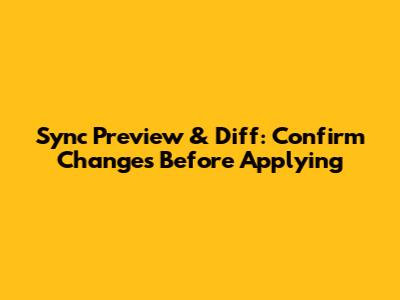 Sync Preview & Diff: Confirm Changes Before Applying