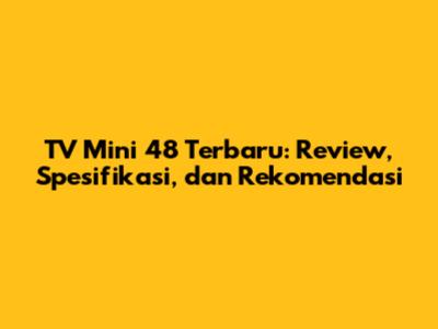 TV Mini 48 Terbaru: Review, Spesifikasi, dan Rekomendasi